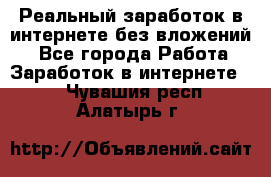 Реальный заработок в интернете без вложений! - Все города Работа » Заработок в интернете   . Чувашия респ.,Алатырь г.